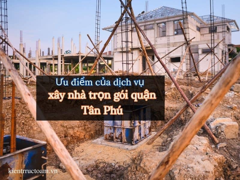 Ưu điểm mà dịch vụ xây nhà trọn gói quận Tân Phú